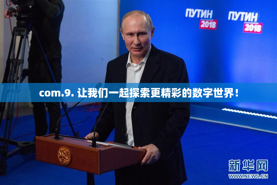 com.9. 让我们一起探索更精彩的数字世界！