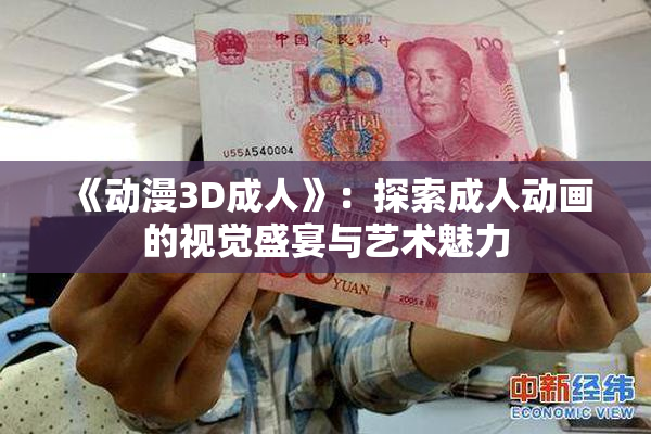 《动漫3D成人》：探索成人动画的视觉盛宴与艺术魅力