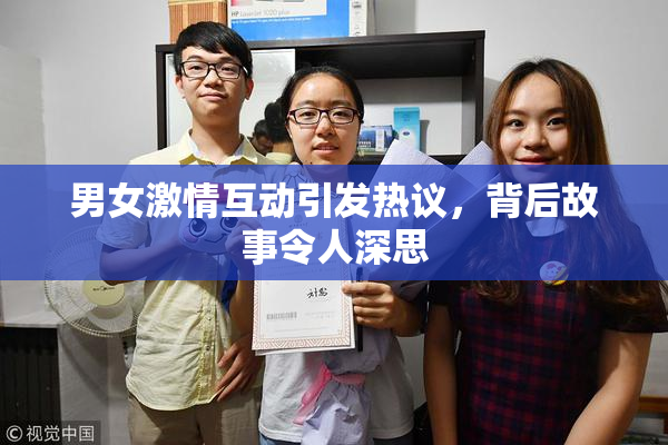 男女激情互动引发热议，背后故事令人深思
