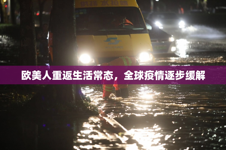 欧美人重返生活常态，全球疫情逐步缓解