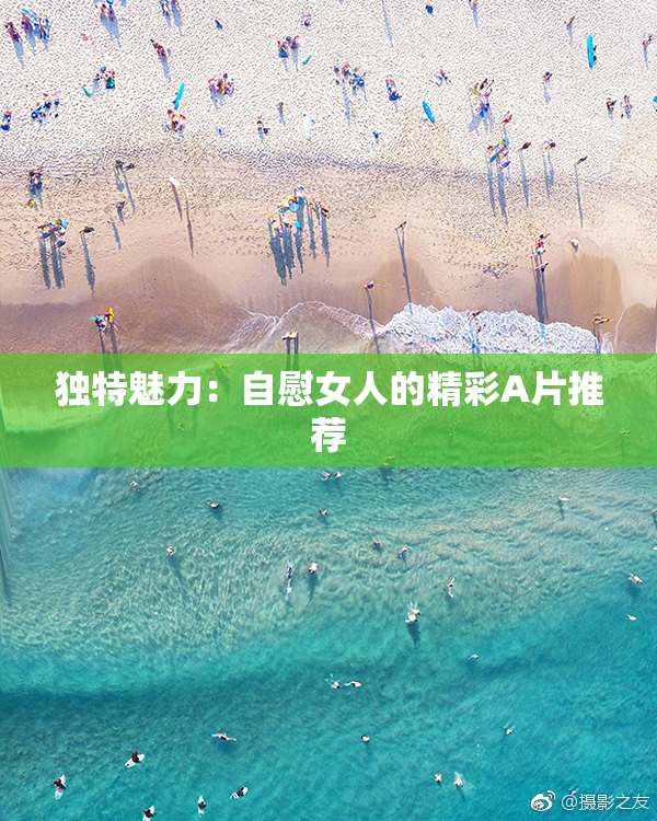 独特魅力：自慰女人的精彩A片推荐