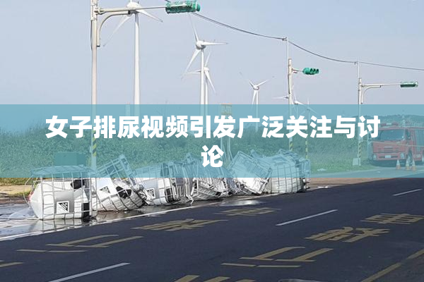 女子排尿视频引发广泛关注与讨论
