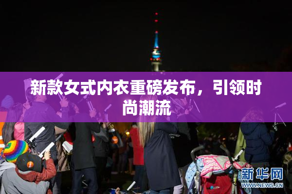 新款女式内衣重磅发布，引领时尚潮流
