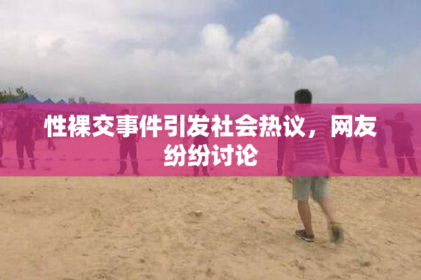 性裸交事件引发社会热议，网友纷纷讨论
