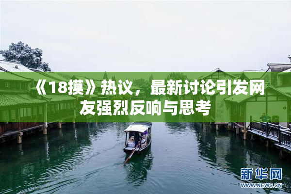 《18摸》热议，最新讨论引发网友强烈反响与思考