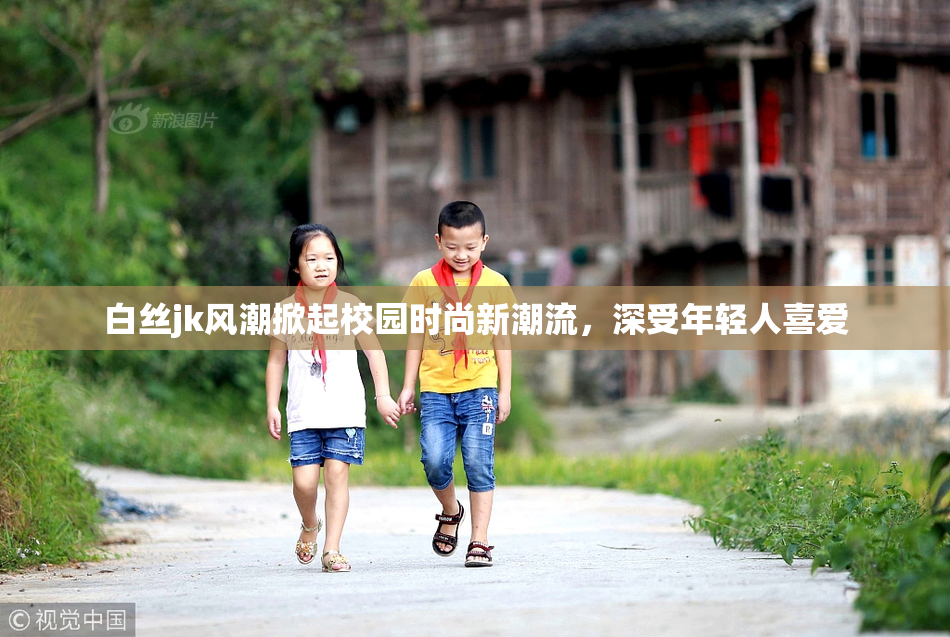 白丝jk风潮掀起校园时尚新潮流，深受年轻人喜爱
