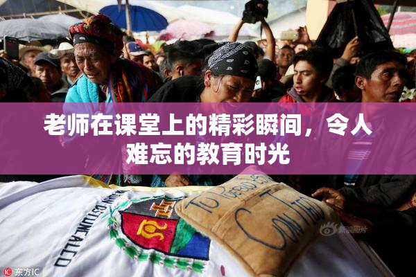 老师在课堂上的精彩瞬间，令人难忘的教育时光