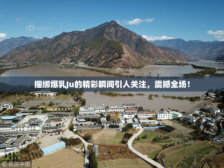 捆绑爆乳Ju的精彩瞬间引人关注，震撼全场！