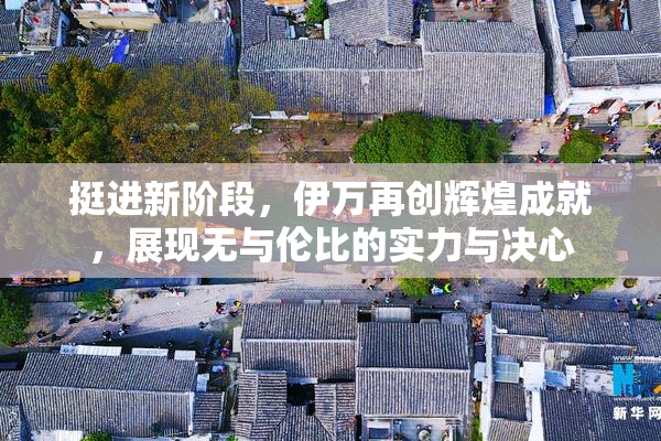 挺进新阶段，伊万再创辉煌成就，展现无与伦比的实力与决心