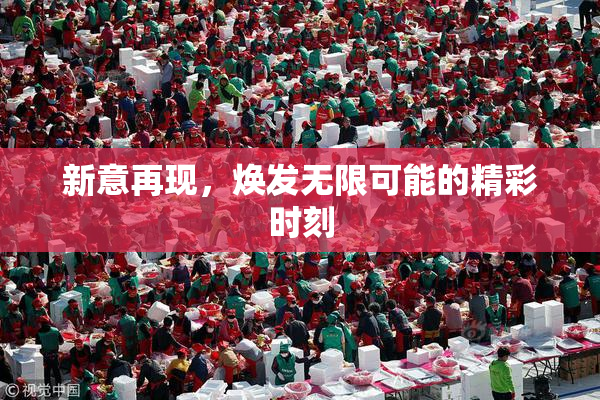 新意再现，焕发无限可能的精彩时刻
