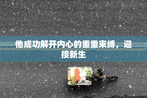 他成功解开内心的重重束缚，迎接新生