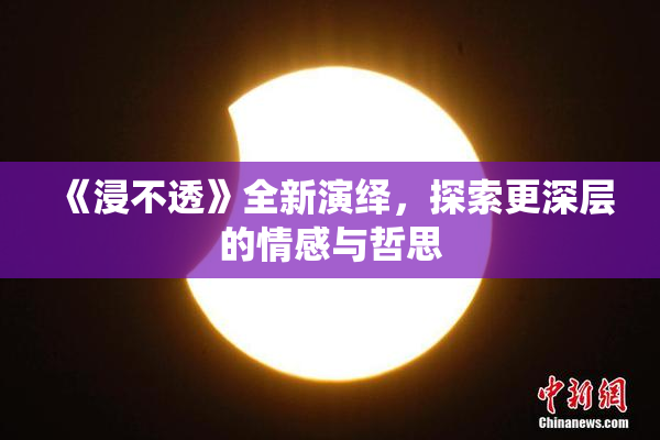 《浸不透》全新演绎，探索更深层的情感与哲思