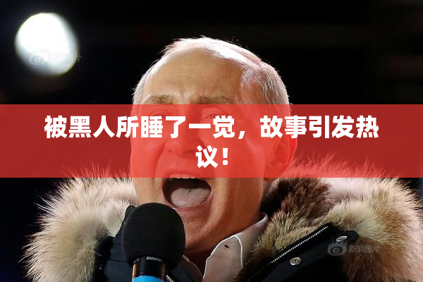 被黑人所睡了一觉，故事引发热议！