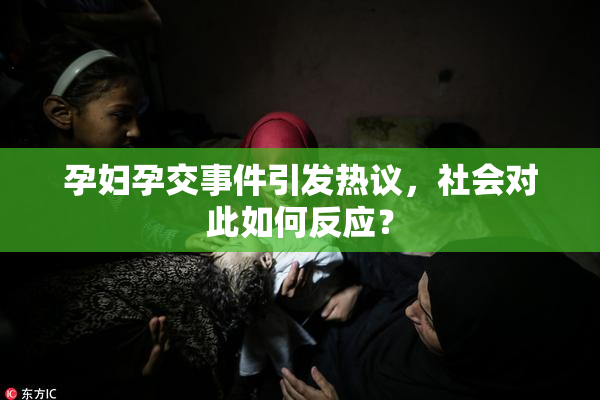 孕妇孕交事件引发热议，社会对此如何反应？