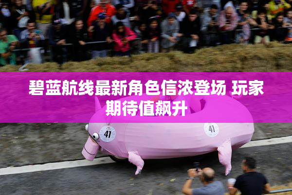 碧蓝航线最新角色信浓登场 玩家期待值飙升