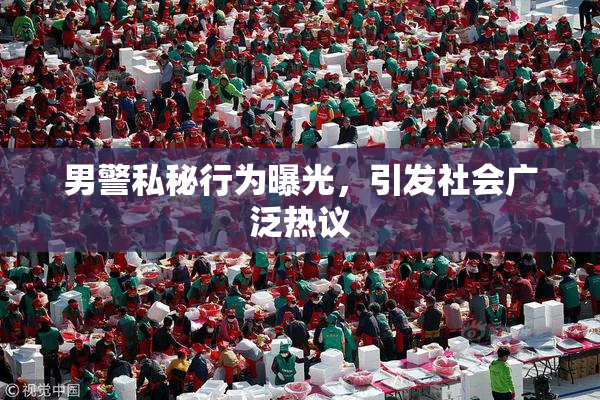 男警私秘行为曝光，引发社会广泛热议