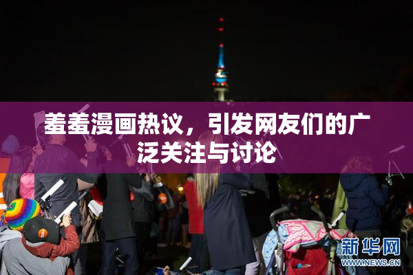 羞羞漫画热议，引发网友们的广泛关注与讨论