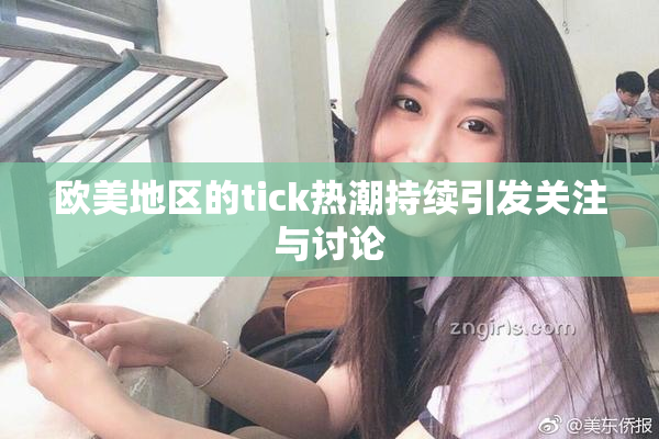 欧美地区的tick热潮持续引发关注与讨论