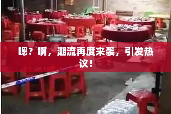 嗯？啊，潮流再度来袭，引发热议！