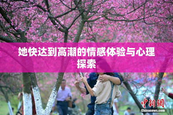 她快达到高潮的情感体验与心理探索