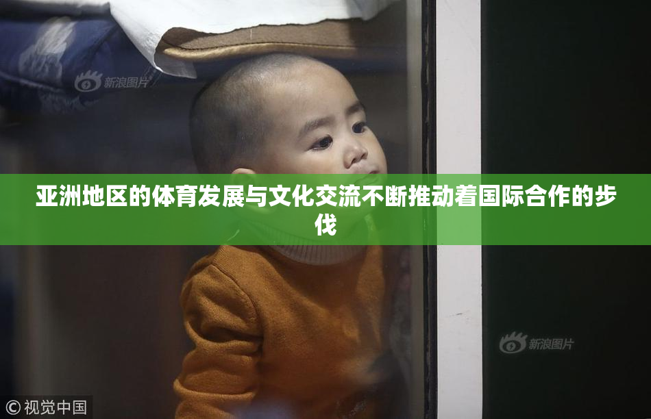 亚洲地区的体育发展与文化交流不断推动着国际合作的步伐