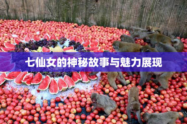 七仙女的神秘故事与魅力展现