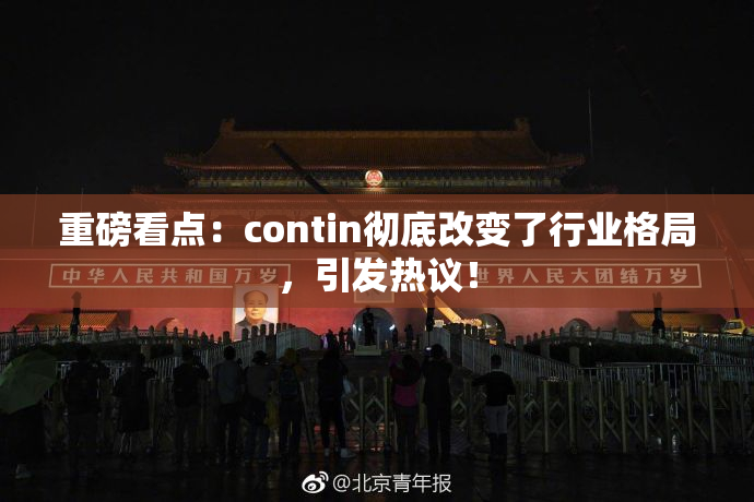 重磅看点：contin彻底改变了行业格局，引发热议！