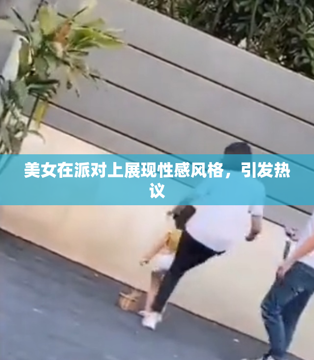 美女在派对上展现性感风格，引发热议