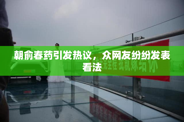 朝俞春药引发热议，众网友纷纷发表看法