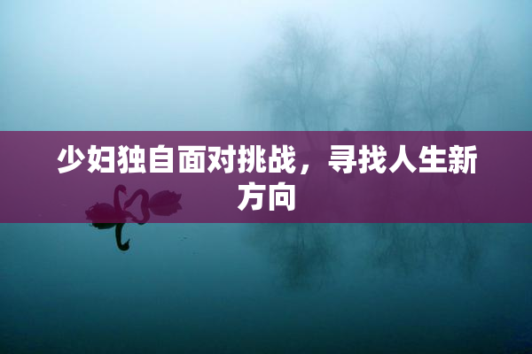 少妇独自面对挑战，寻找人生新方向