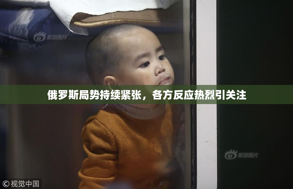 俄罗斯局势持续紧张，各方反应热烈引关注