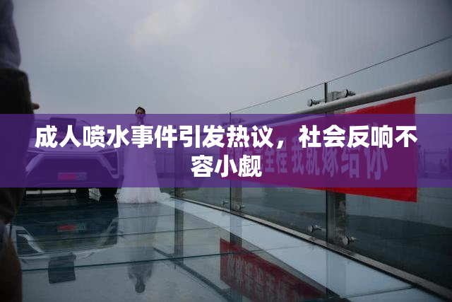 成人喷水事件引发热议，社会反响不容小觑