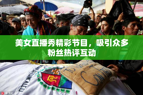 美女直播秀精彩节目，吸引众多粉丝热评互动