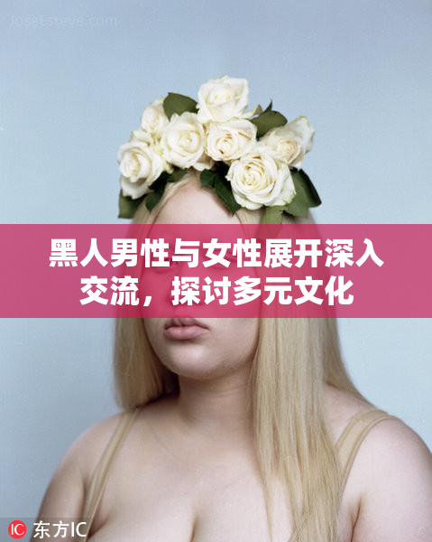 黑人男性与女性展开深入交流，探讨多元文化