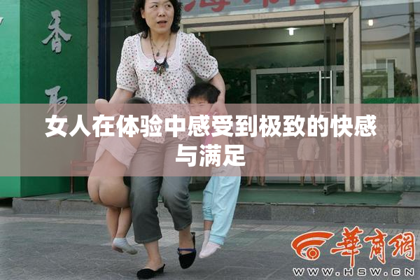 女人在体验中感受到极致的快感与满足