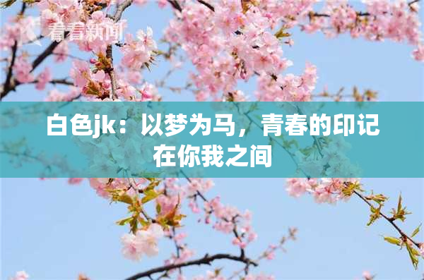 白色jk：以梦为马，青春的印记在你我之间