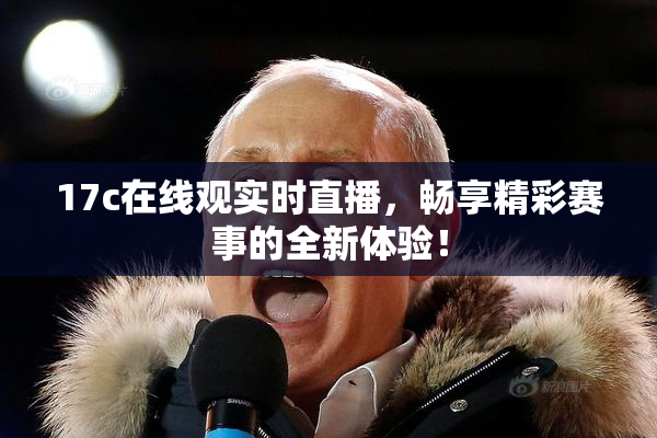 17c在线观实时直播，畅享精彩赛事的全新体验！