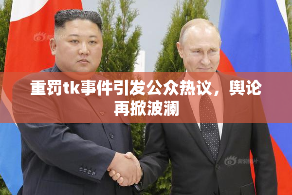 重罚tk事件引发公众热议，舆论再掀波澜