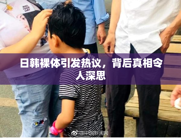 日韩裸体引发热议，背后真相令人深思