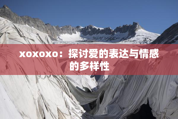xoxoxo：探讨爱的表达与情感的多样性