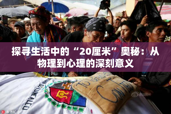 探寻生活中的“20厘米”奥秘：从物理到心理的深刻意义