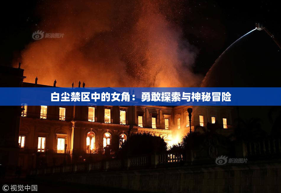 白尘禁区中的女角：勇敢探索与神秘冒险