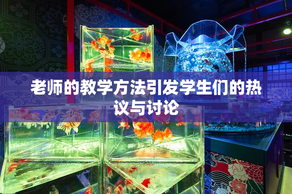 老师的教学方法引发学生们的热议与讨论
