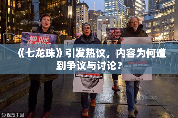 《七龙珠》引发热议，内容为何遭到争议与讨论？