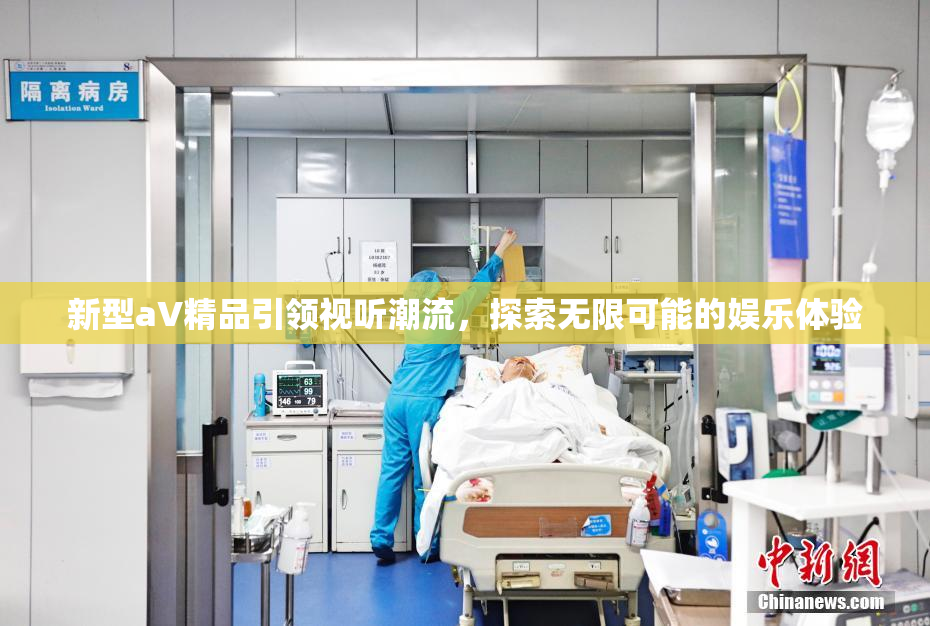 新型aV精品引领视听潮流，探索无限可能的娱乐体验