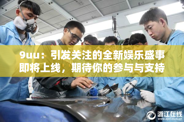 9uu：引发关注的全新娱乐盛事即将上线，期待你的参与与支持！