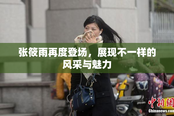 张筱雨再度登场，展现不一样的风采与魅力