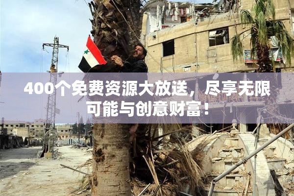 400个免费资源大放送，尽享无限可能与创意财富！