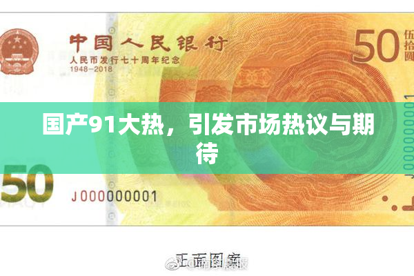 国产91大热，引发市场热议与期待
