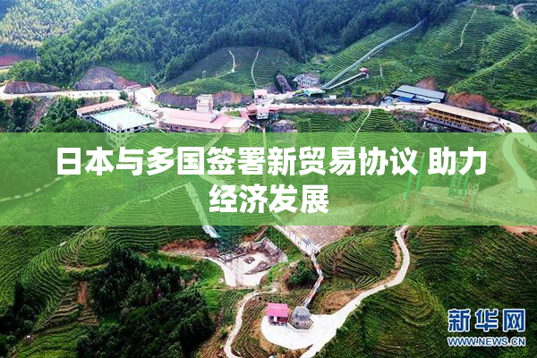 日本与多国签署新贸易协议 助力经济发展